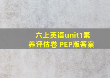 六上英语unit1素养评估卷 PEP版答案